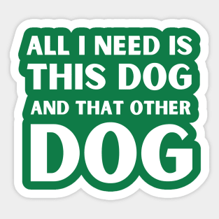All i need is this dog and that other dog Sticker
